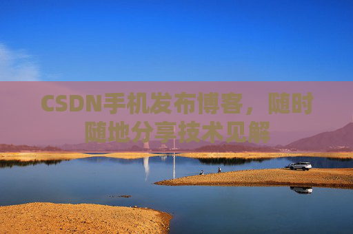 CSDN手机发布博客，随时随地分享技术见解