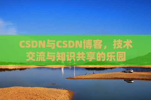 CSDN与CSDN博客，技术交流与知识共享的乐园